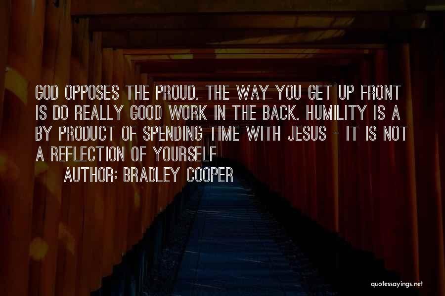 Bradley Cooper Quotes: God Opposes The Proud. The Way You Get Up Front Is Do Really Good Work In The Back. Humility Is