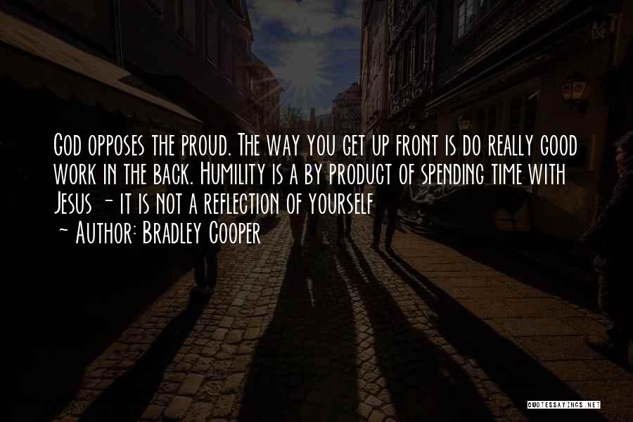 Bradley Cooper Quotes: God Opposes The Proud. The Way You Get Up Front Is Do Really Good Work In The Back. Humility Is