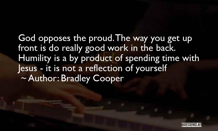 Bradley Cooper Quotes: God Opposes The Proud. The Way You Get Up Front Is Do Really Good Work In The Back. Humility Is