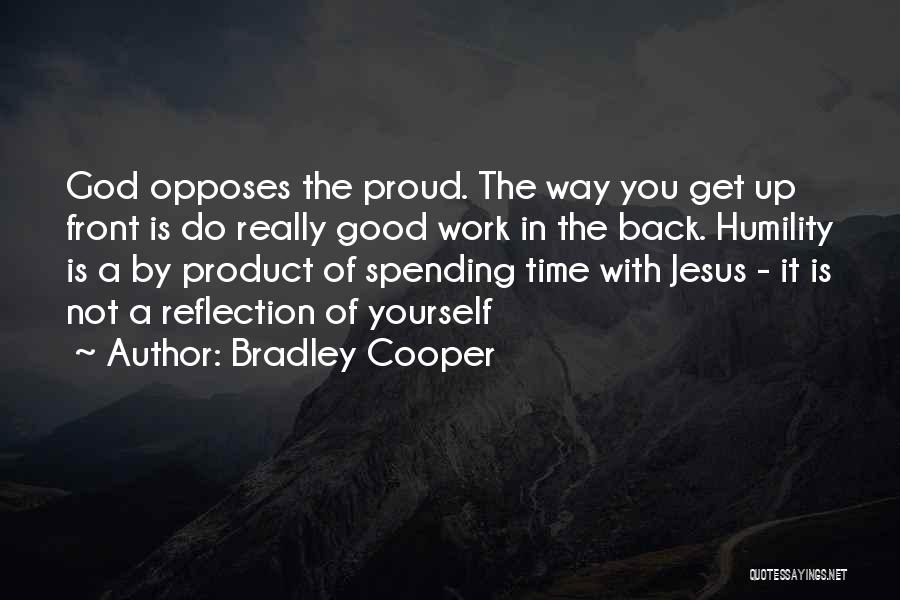 Bradley Cooper Quotes: God Opposes The Proud. The Way You Get Up Front Is Do Really Good Work In The Back. Humility Is