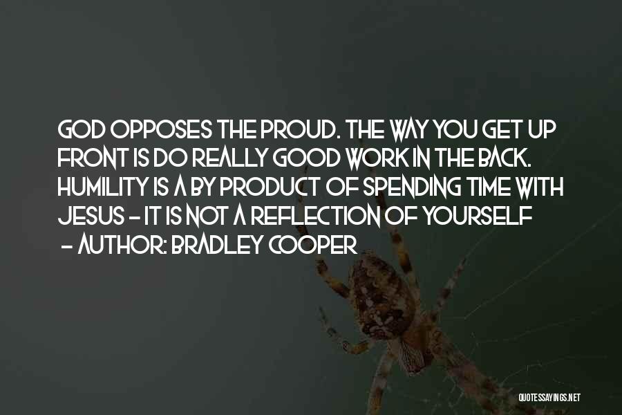 Bradley Cooper Quotes: God Opposes The Proud. The Way You Get Up Front Is Do Really Good Work In The Back. Humility Is