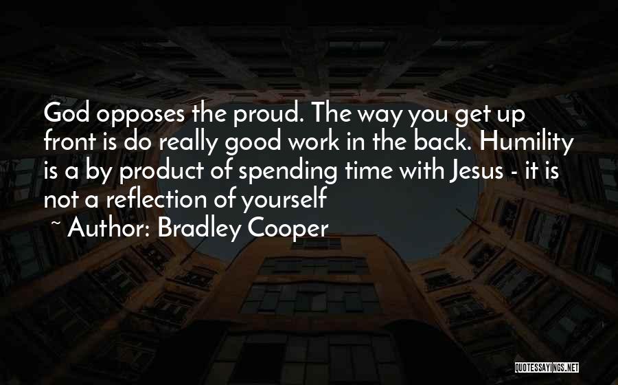 Bradley Cooper Quotes: God Opposes The Proud. The Way You Get Up Front Is Do Really Good Work In The Back. Humility Is