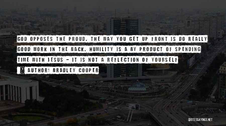 Bradley Cooper Quotes: God Opposes The Proud. The Way You Get Up Front Is Do Really Good Work In The Back. Humility Is