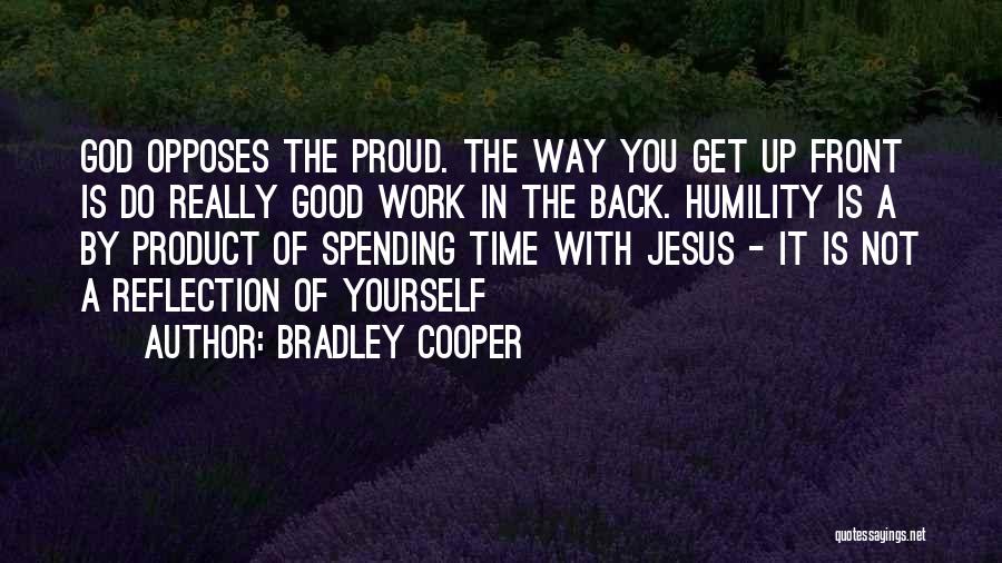 Bradley Cooper Quotes: God Opposes The Proud. The Way You Get Up Front Is Do Really Good Work In The Back. Humility Is