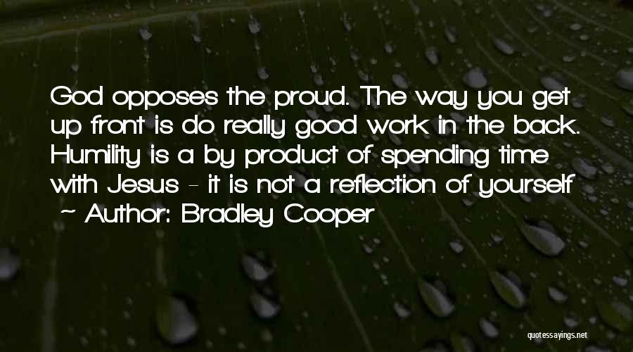 Bradley Cooper Quotes: God Opposes The Proud. The Way You Get Up Front Is Do Really Good Work In The Back. Humility Is