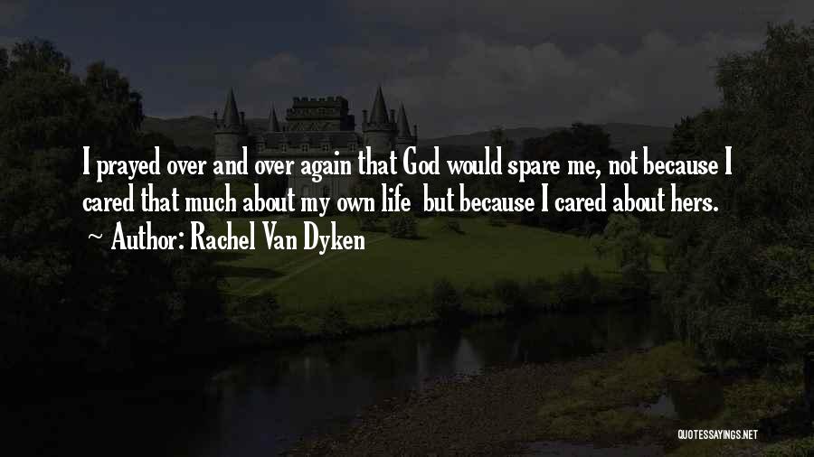 Rachel Van Dyken Quotes: I Prayed Over And Over Again That God Would Spare Me, Not Because I Cared That Much About My Own