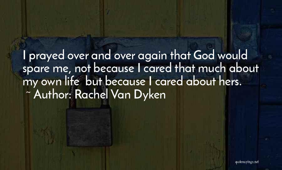 Rachel Van Dyken Quotes: I Prayed Over And Over Again That God Would Spare Me, Not Because I Cared That Much About My Own