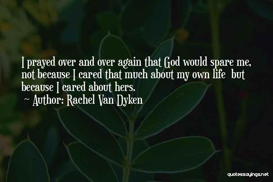 Rachel Van Dyken Quotes: I Prayed Over And Over Again That God Would Spare Me, Not Because I Cared That Much About My Own