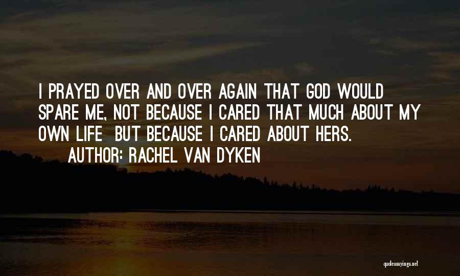 Rachel Van Dyken Quotes: I Prayed Over And Over Again That God Would Spare Me, Not Because I Cared That Much About My Own