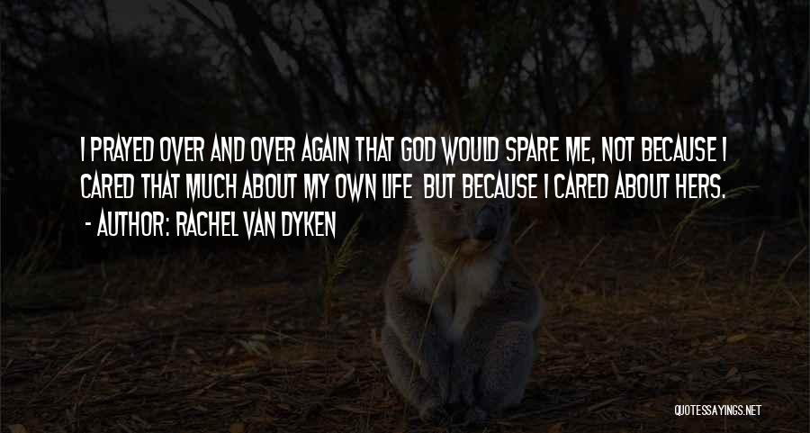 Rachel Van Dyken Quotes: I Prayed Over And Over Again That God Would Spare Me, Not Because I Cared That Much About My Own