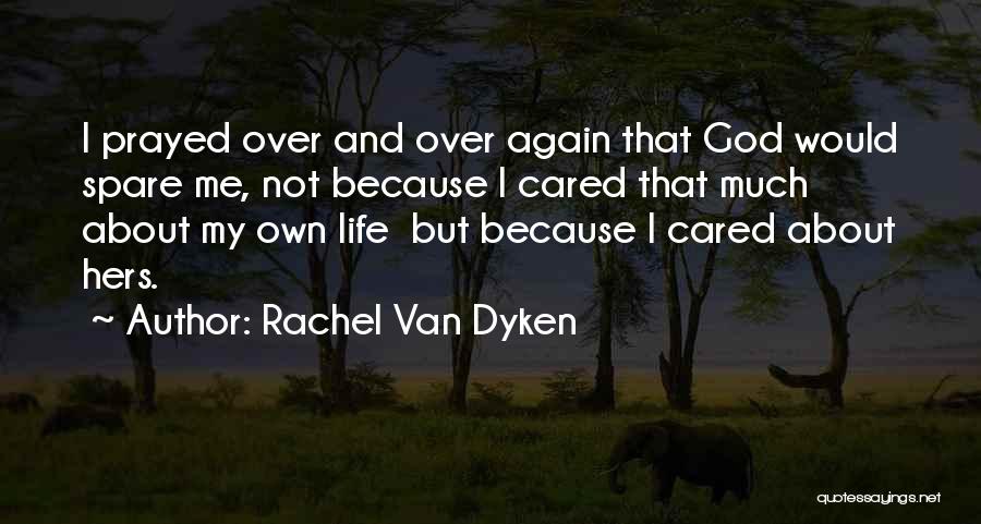 Rachel Van Dyken Quotes: I Prayed Over And Over Again That God Would Spare Me, Not Because I Cared That Much About My Own