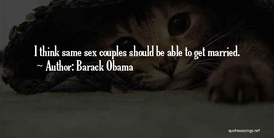 Barack Obama Quotes: I Think Same Sex Couples Should Be Able To Get Married.