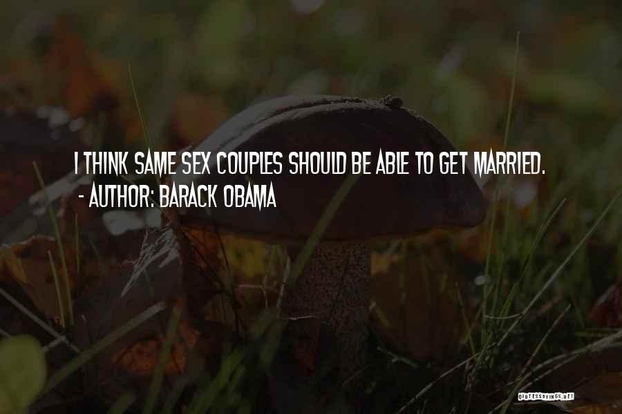 Barack Obama Quotes: I Think Same Sex Couples Should Be Able To Get Married.