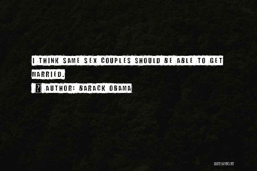Barack Obama Quotes: I Think Same Sex Couples Should Be Able To Get Married.