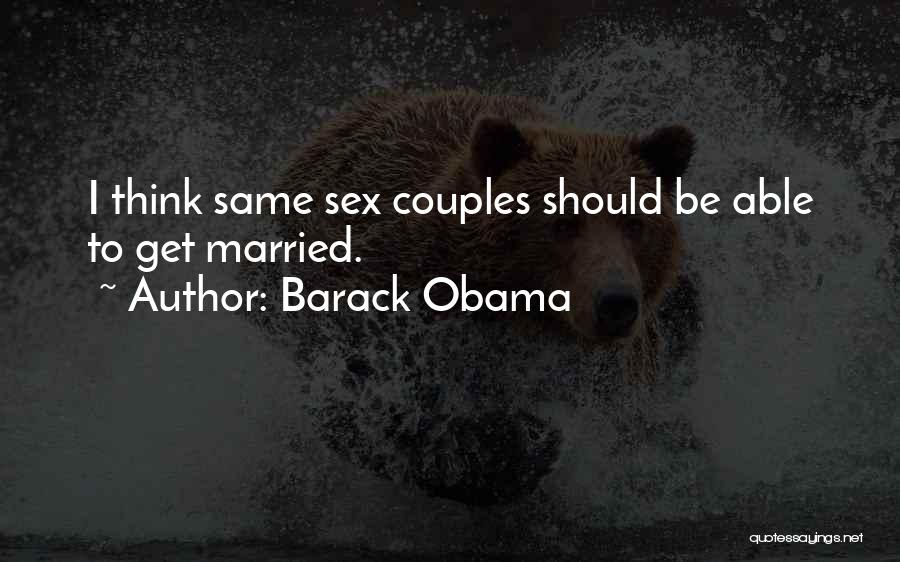 Barack Obama Quotes: I Think Same Sex Couples Should Be Able To Get Married.