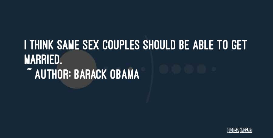 Barack Obama Quotes: I Think Same Sex Couples Should Be Able To Get Married.