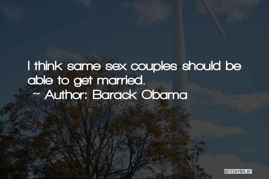 Barack Obama Quotes: I Think Same Sex Couples Should Be Able To Get Married.