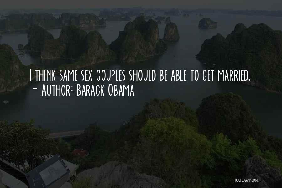 Barack Obama Quotes: I Think Same Sex Couples Should Be Able To Get Married.