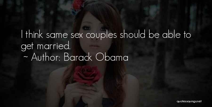 Barack Obama Quotes: I Think Same Sex Couples Should Be Able To Get Married.