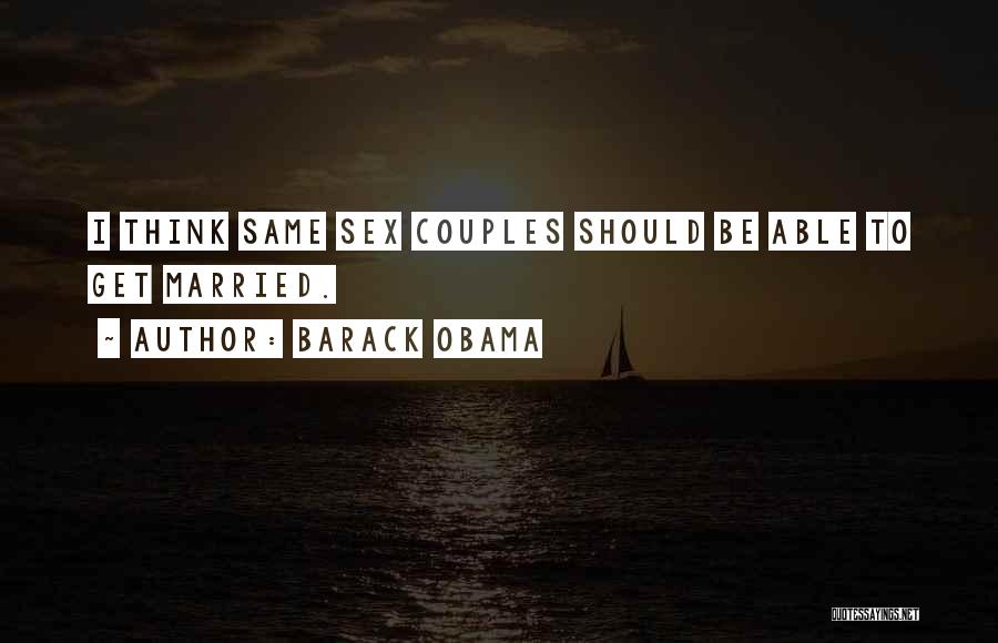 Barack Obama Quotes: I Think Same Sex Couples Should Be Able To Get Married.
