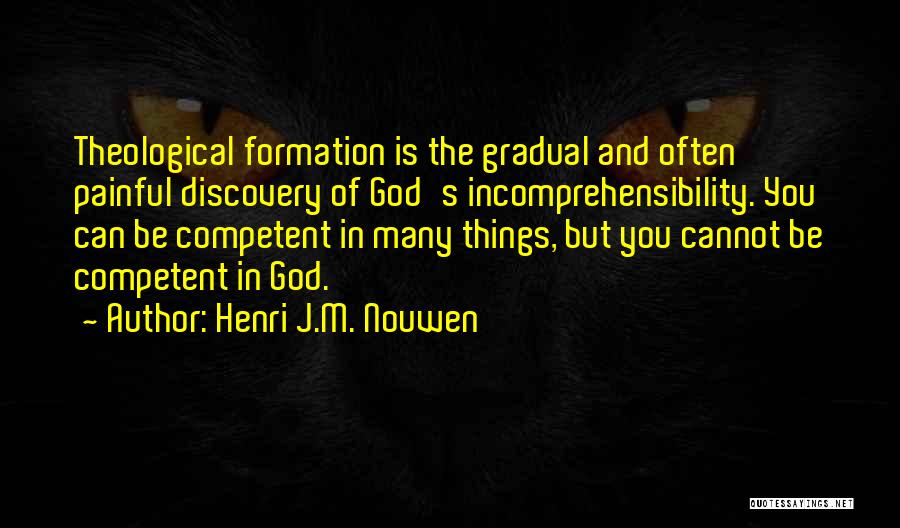 Henri J.M. Nouwen Quotes: Theological Formation Is The Gradual And Often Painful Discovery Of God's Incomprehensibility. You Can Be Competent In Many Things, But