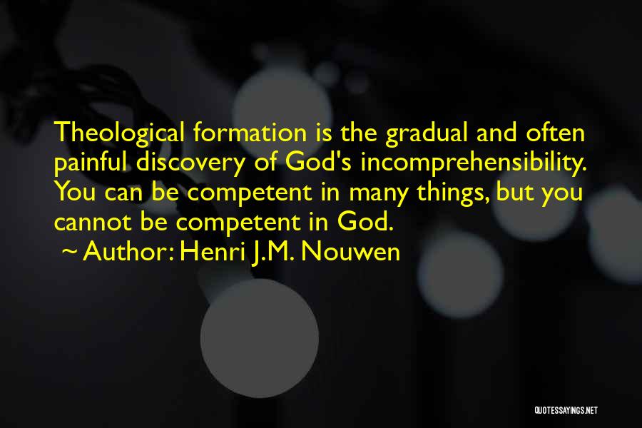 Henri J.M. Nouwen Quotes: Theological Formation Is The Gradual And Often Painful Discovery Of God's Incomprehensibility. You Can Be Competent In Many Things, But