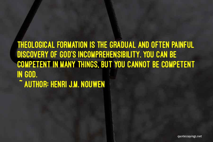 Henri J.M. Nouwen Quotes: Theological Formation Is The Gradual And Often Painful Discovery Of God's Incomprehensibility. You Can Be Competent In Many Things, But