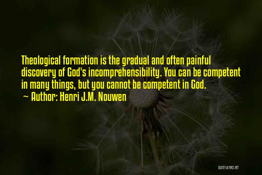 Henri J.M. Nouwen Quotes: Theological Formation Is The Gradual And Often Painful Discovery Of God's Incomprehensibility. You Can Be Competent In Many Things, But