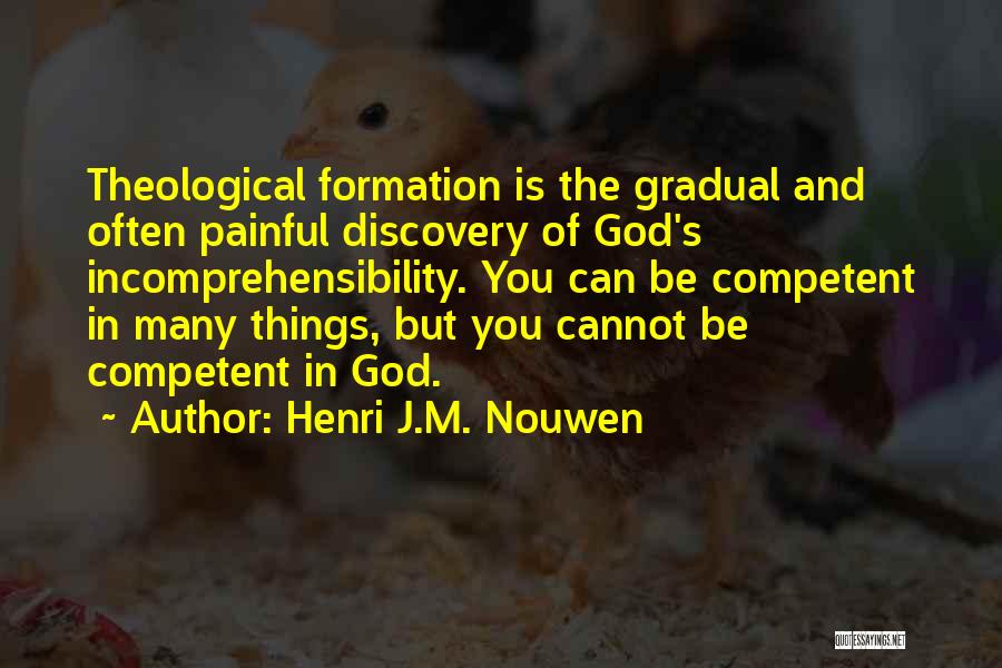 Henri J.M. Nouwen Quotes: Theological Formation Is The Gradual And Often Painful Discovery Of God's Incomprehensibility. You Can Be Competent In Many Things, But