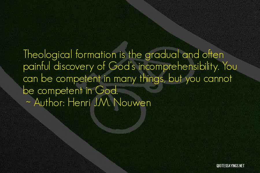Henri J.M. Nouwen Quotes: Theological Formation Is The Gradual And Often Painful Discovery Of God's Incomprehensibility. You Can Be Competent In Many Things, But