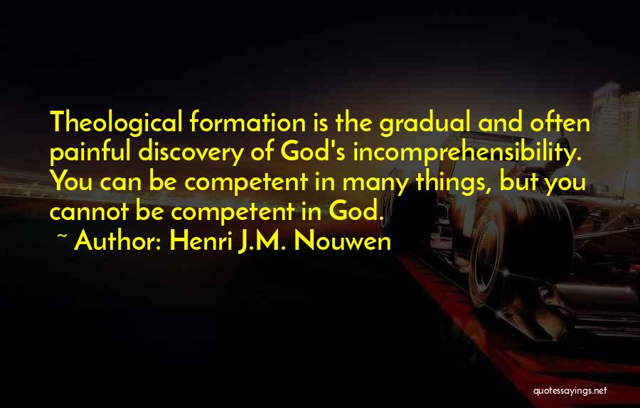 Henri J.M. Nouwen Quotes: Theological Formation Is The Gradual And Often Painful Discovery Of God's Incomprehensibility. You Can Be Competent In Many Things, But