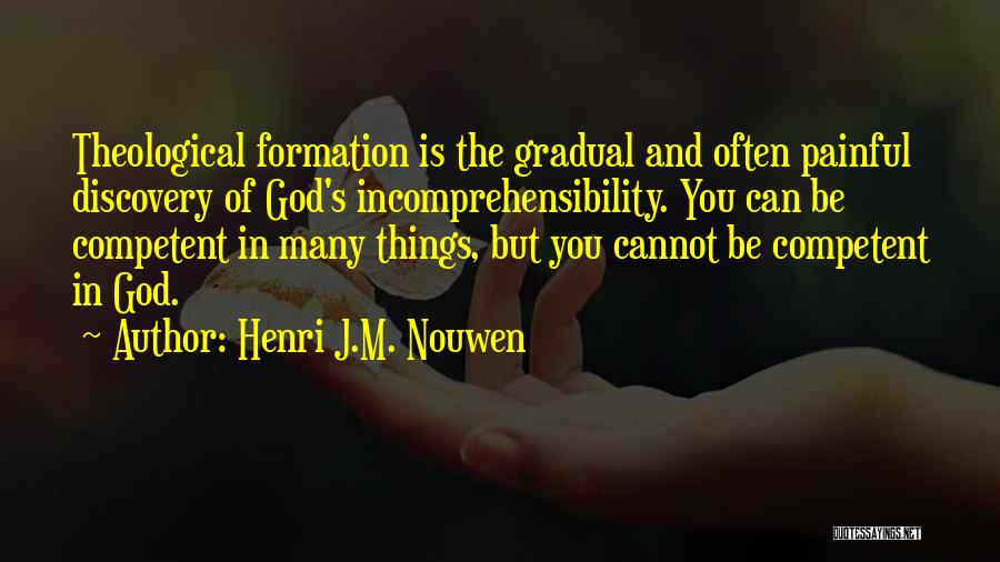 Henri J.M. Nouwen Quotes: Theological Formation Is The Gradual And Often Painful Discovery Of God's Incomprehensibility. You Can Be Competent In Many Things, But