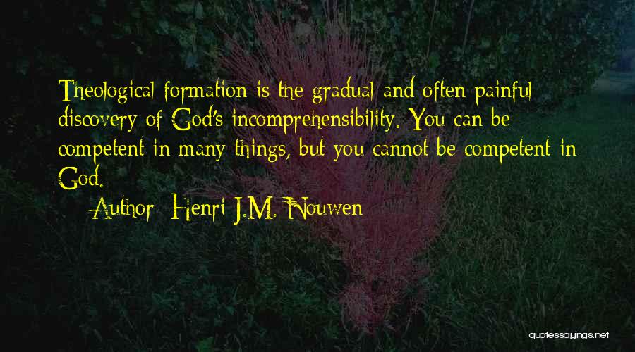 Henri J.M. Nouwen Quotes: Theological Formation Is The Gradual And Often Painful Discovery Of God's Incomprehensibility. You Can Be Competent In Many Things, But