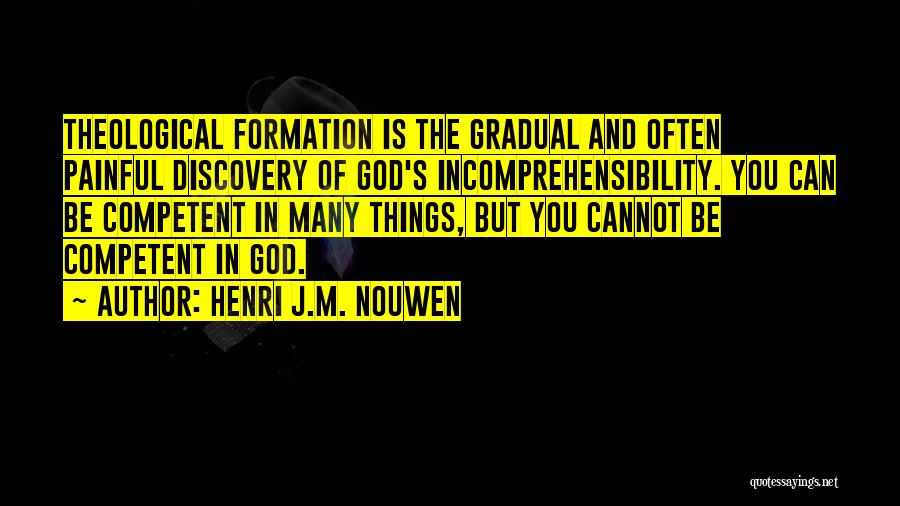 Henri J.M. Nouwen Quotes: Theological Formation Is The Gradual And Often Painful Discovery Of God's Incomprehensibility. You Can Be Competent In Many Things, But