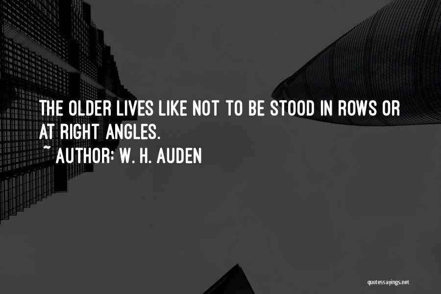 W. H. Auden Quotes: The Older Lives Like Not To Be Stood In Rows Or At Right Angles.