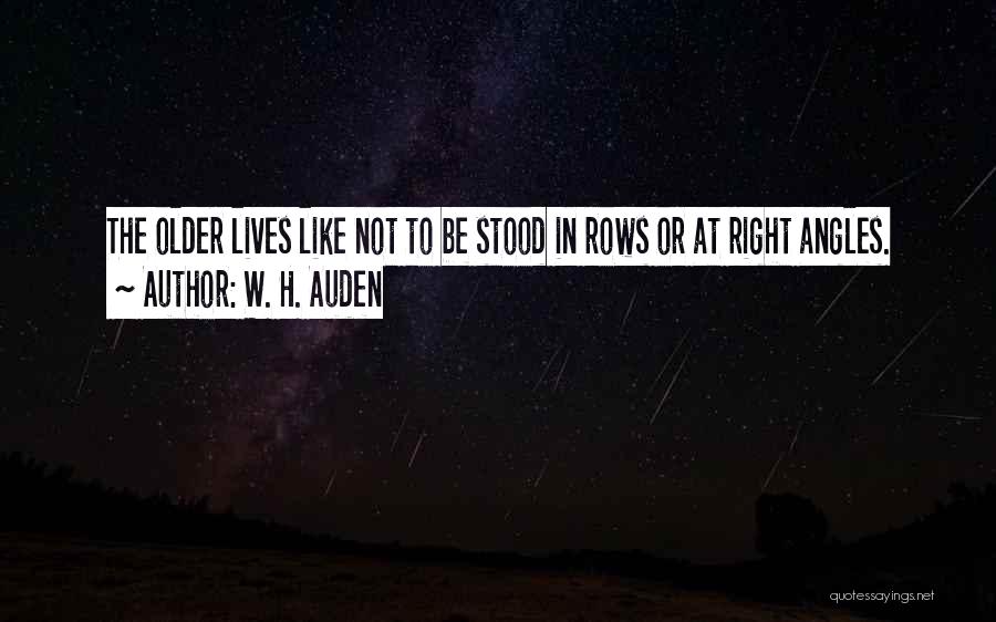W. H. Auden Quotes: The Older Lives Like Not To Be Stood In Rows Or At Right Angles.