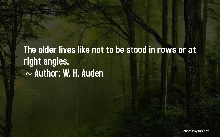 W. H. Auden Quotes: The Older Lives Like Not To Be Stood In Rows Or At Right Angles.