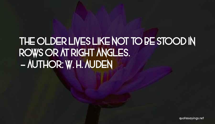 W. H. Auden Quotes: The Older Lives Like Not To Be Stood In Rows Or At Right Angles.