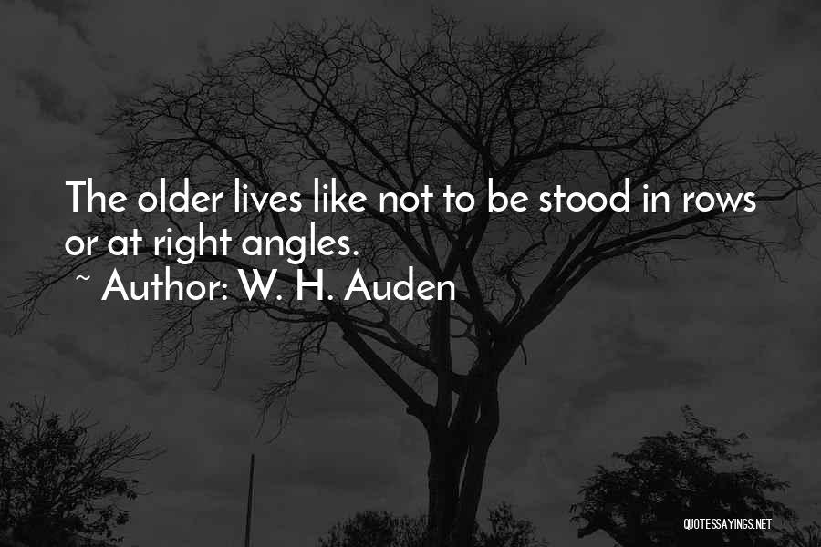 W. H. Auden Quotes: The Older Lives Like Not To Be Stood In Rows Or At Right Angles.