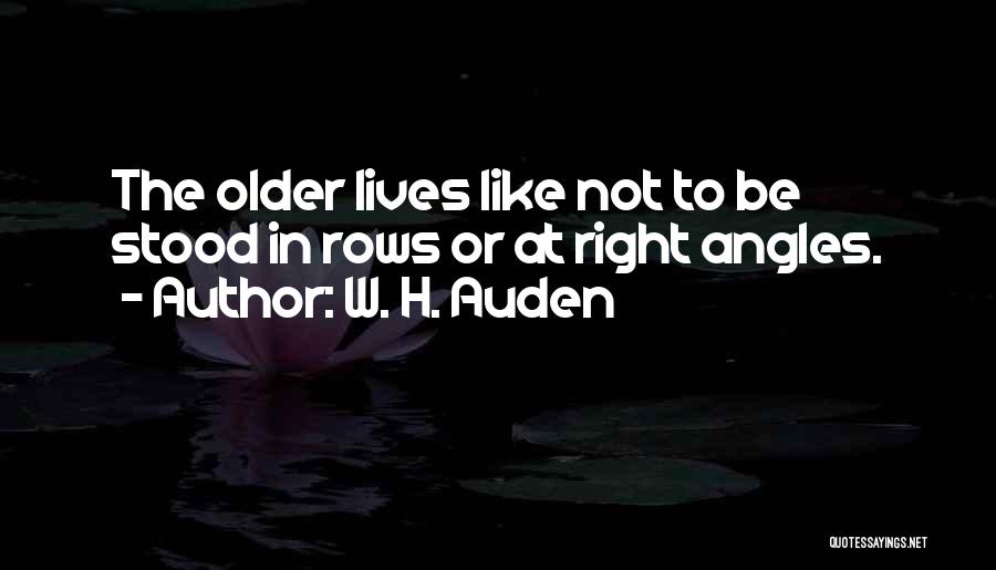 W. H. Auden Quotes: The Older Lives Like Not To Be Stood In Rows Or At Right Angles.