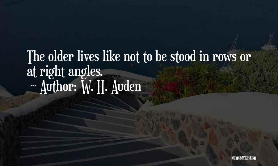W. H. Auden Quotes: The Older Lives Like Not To Be Stood In Rows Or At Right Angles.