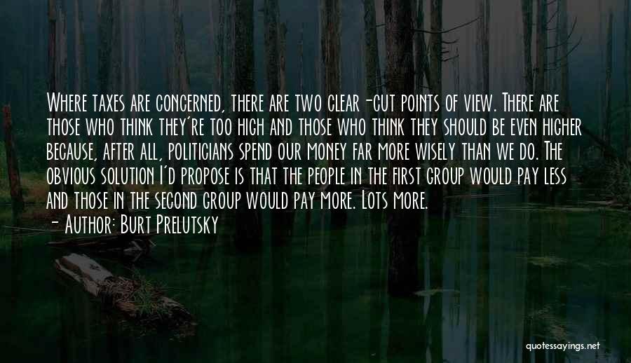 Burt Prelutsky Quotes: Where Taxes Are Concerned, There Are Two Clear-cut Points Of View. There Are Those Who Think They're Too High And