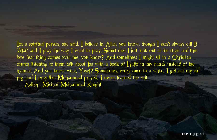 Michael Muhammad Knight Quotes: I'm A Spiritual Person, She Said. I Believe In Allah, You Know, Though I Don't Always Call It 'allah' And