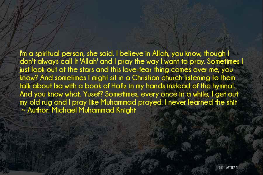 Michael Muhammad Knight Quotes: I'm A Spiritual Person, She Said. I Believe In Allah, You Know, Though I Don't Always Call It 'allah' And