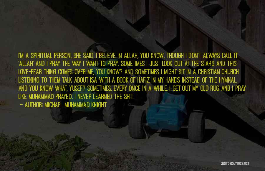 Michael Muhammad Knight Quotes: I'm A Spiritual Person, She Said. I Believe In Allah, You Know, Though I Don't Always Call It 'allah' And