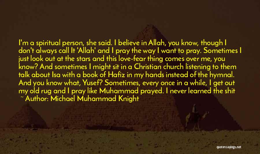 Michael Muhammad Knight Quotes: I'm A Spiritual Person, She Said. I Believe In Allah, You Know, Though I Don't Always Call It 'allah' And