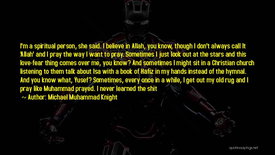 Michael Muhammad Knight Quotes: I'm A Spiritual Person, She Said. I Believe In Allah, You Know, Though I Don't Always Call It 'allah' And