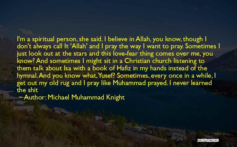 Michael Muhammad Knight Quotes: I'm A Spiritual Person, She Said. I Believe In Allah, You Know, Though I Don't Always Call It 'allah' And