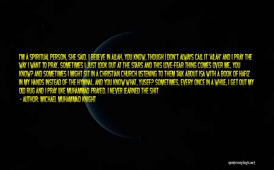 Michael Muhammad Knight Quotes: I'm A Spiritual Person, She Said. I Believe In Allah, You Know, Though I Don't Always Call It 'allah' And