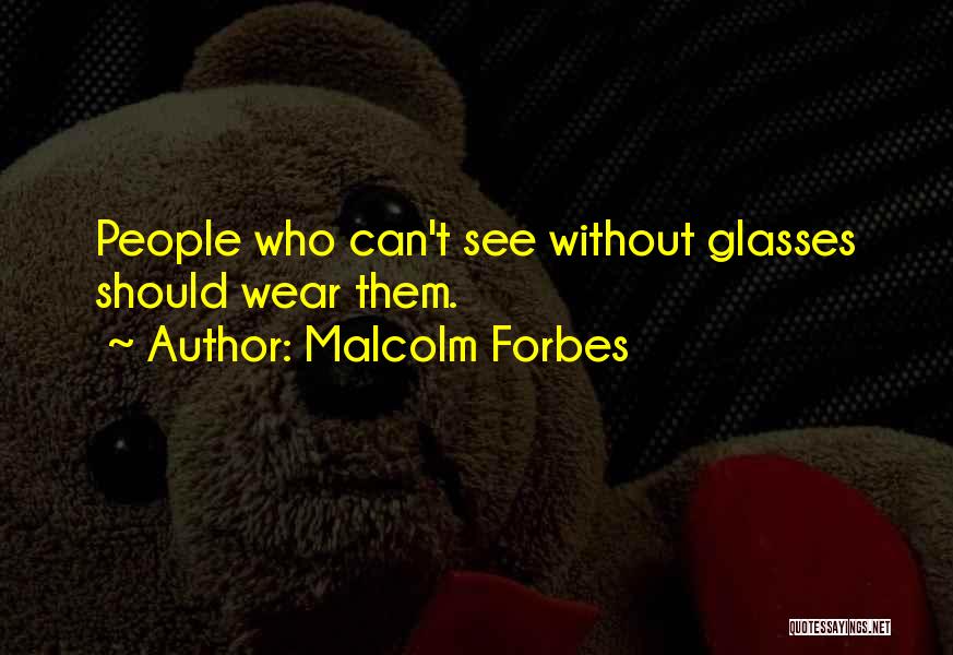 Malcolm Forbes Quotes: People Who Can't See Without Glasses Should Wear Them.